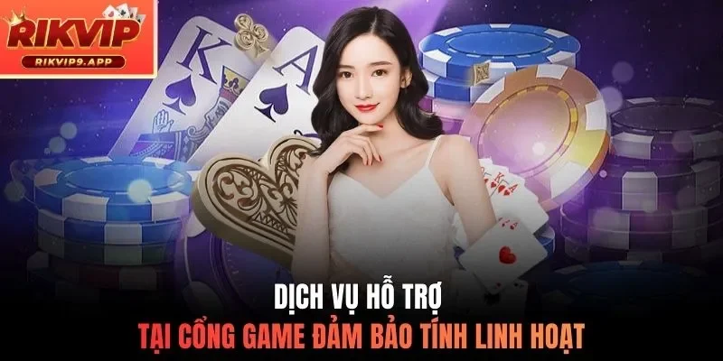 Dịch vụ hỗ trợ tại cổng game đảm bảo tính linh hoạt