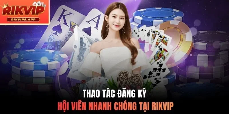 Thao tác đăng ký hội viên nhanh chóng tại Rikvip